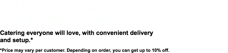 Business Catering Office Meetings | Holiday Parties | Employee Appreciation Catering everyone will love, with convenient delivery  and setup.* *Price may vary per customer. Depending on order, you can get up to 10% off.