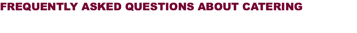 FREQUENTLY ASKED QUESTIONS ABOUT CATERING